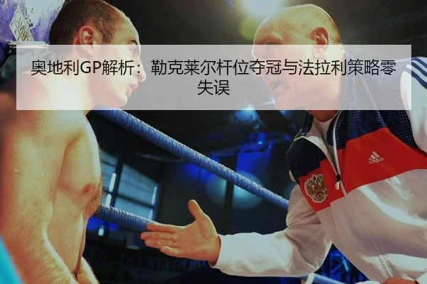 奥地利GP解析：勒克莱尔杆位夺冠与法拉利策略零失误