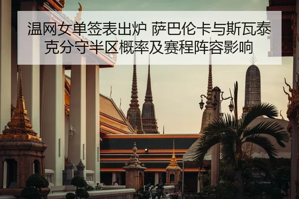 温网女单签表出炉 萨巴伦卡与斯瓦泰克分守半区概率及赛程阵容影响