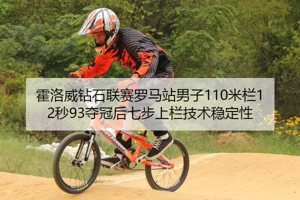 霍洛威钻石联赛罗马站男子110米栏12秒93夺冠后七步上栏技术稳定性