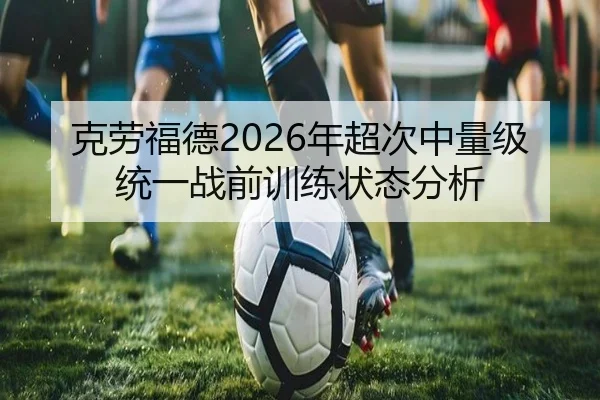 克劳福德2026年超次中量级统一战前训练状态分析